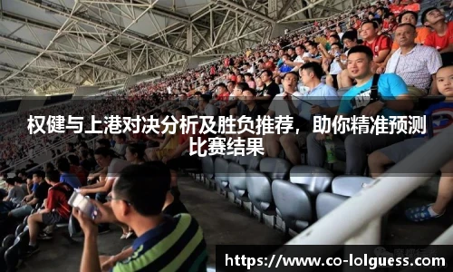 权健与上港对决分析及胜负推荐，助你精准预测比赛结果