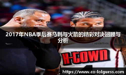 2017年NBA季后赛马刺与火箭的精彩对决回顾与分析