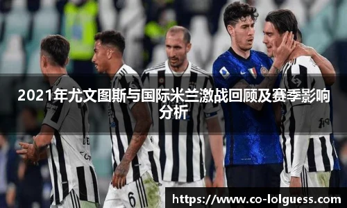 2021年尤文图斯与国际米兰激战回顾及赛季影响分析