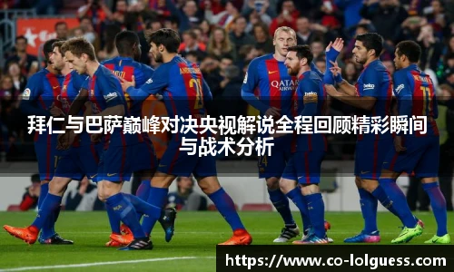 拜仁与巴萨巅峰对决央视解说全程回顾精彩瞬间与战术分析