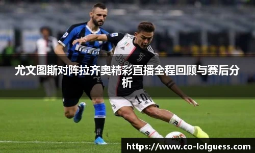 尤文图斯对阵拉齐奥精彩直播全程回顾与赛后分析