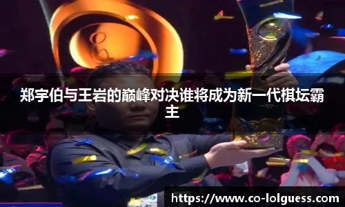 郑宇伯与王岩的巅峰对决谁将成为新一代棋坛霸主