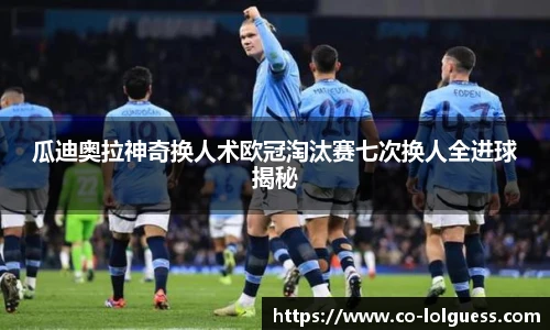 瓜迪奥拉神奇换人术欧冠淘汰赛七次换人全进球揭秘