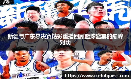 新疆与广东总决赛精彩重播回顾篮球盛宴的巅峰对决