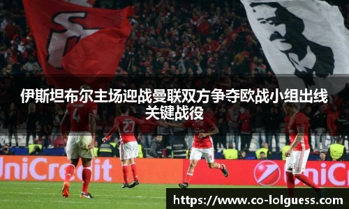 伊斯坦布尔主场迎战曼联双方争夺欧战小组出线关键战役