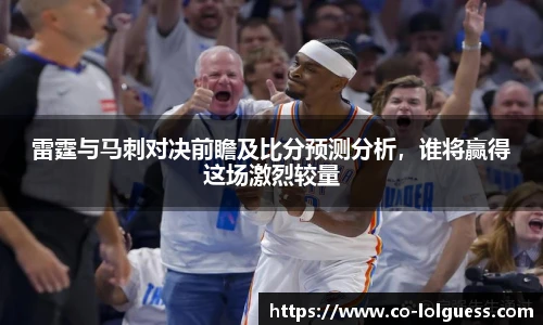 雷霆与马刺对决前瞻及比分预测分析，谁将赢得这场激烈较量