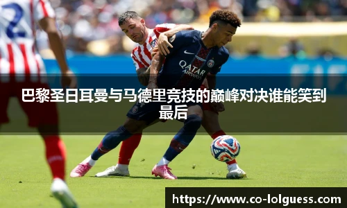 巴黎圣日耳曼与马德里竞技的巅峰对决谁能笑到最后