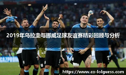 2019年乌拉圭与挪威足球友谊赛精彩回顾与分析