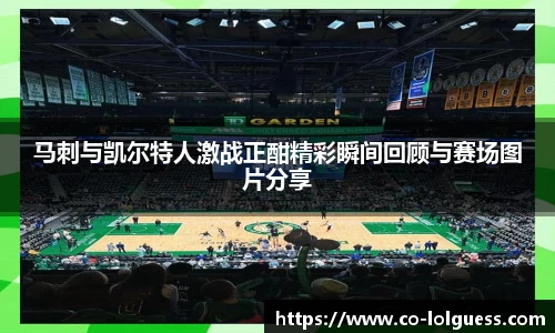 马刺与凯尔特人激战正酣精彩瞬间回顾与赛场图片分享