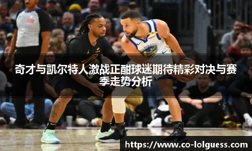 奇才与凯尔特人激战正酣球迷期待精彩对决与赛季走势分析