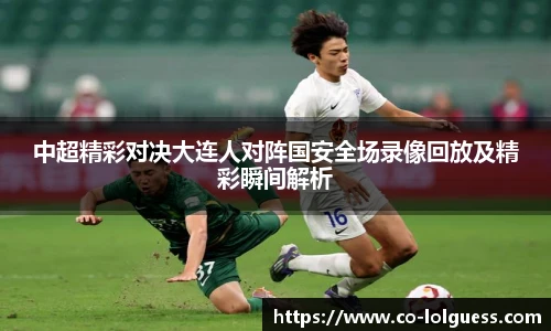 中超精彩对决大连人对阵国安全场录像回放及精彩瞬间解析