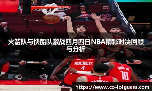 火箭队与快船队激战四月四日NBA精彩对决回顾与分析