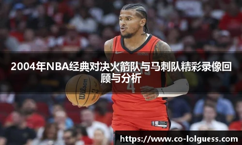 2004年NBA经典对决火箭队与马刺队精彩录像回顾与分析